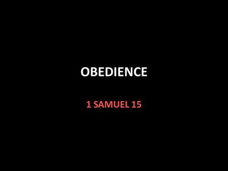 OBEDIENCE 1 SAMUEL 15. Obedience Israel wanted a king like the nations around them 1 Sam. 8:5 God gave them what they wanted v.9,21 Saul was humble at.