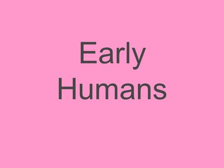 Early Humans. What is history? Story of humans in the past.