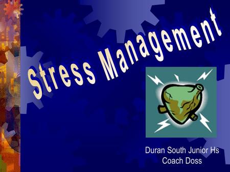 Duran South Junior Hs Coach Doss Questions you might ask yourself? Is it normal for me to feel STRESS? What happens if I feel too much STRESS? What can.