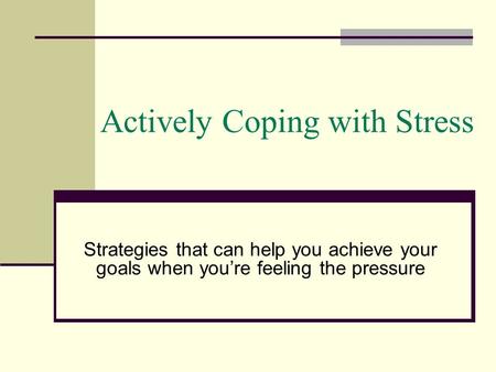 Actively Coping with Stress Strategies that can help you achieve your goals when you’re feeling the pressure.