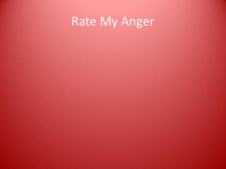 Rate My Anger. ANGER Rage Being Uptight Disgust Being Mad Vengeance Fury Irritation Being Evil Annoyance Being Upset Frustration Resentment.