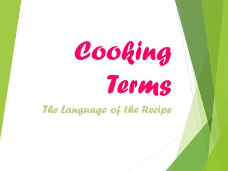 Cooking Terms The Language of the Recipe.  Become familiar  Terms are important tools for the cook.  Each has its own meaning.  Achieve best results.
