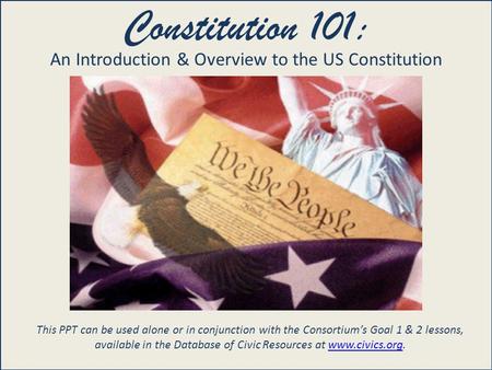 United States Constitution 101 Constitution 101: An Introduction & Overview to the US Constitution This PPT can be used alone or in conjunction with the.
