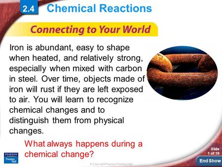 End Show © Copyright Pearson Prentice Hall Slide 1 of 19 Chemical Reactions Iron is abundant, easy to shape when heated, and relatively strong, especially.