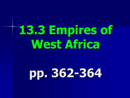 13.3 Empires of West Africa pp. 362-364. Objectives: 1. Describe the West African kingdoms of Ghana and Mali. 2. Describe how the law of supply and demand.