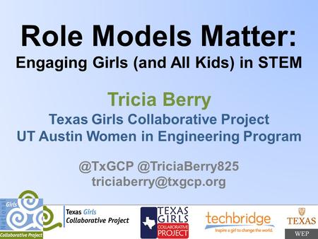 Role Models Matter: Engaging Girls (and All Kids) in STEM Tricia Berry Texas Girls Collaborative Project UT Austin Women in Engineering