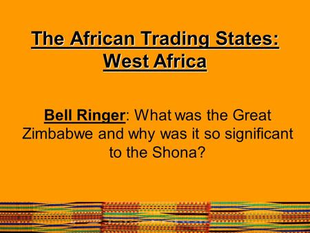 The African Trading States: West Africa Bell Ringer: What was the Great Zimbabwe and why was it so significant to the Shona?