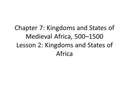 Chapter 7: Kingdoms and States of Medieval Africa, 500–1500 Lesson 2: Kingdoms and States of Africa.
