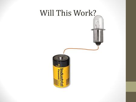 Will This Work?. Electric circuit Your challenge: Given a lightbulb holder, a battery holder, a lightbulb, a switch, and connecting wires, make the.