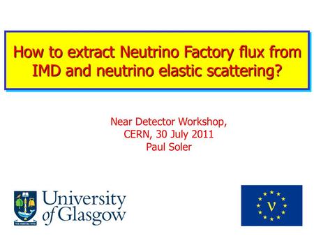 How to extract Neutrino Factory flux from IMD and neutrino elastic scattering? Near Detector Workshop, CERN, 30 July 2011 Paul Soler.