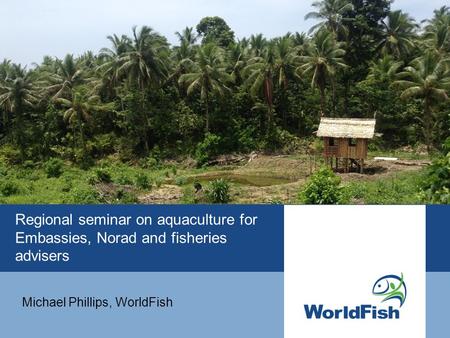 Regional seminar on aquaculture for Embassies, Norad and fisheries advisers Michael Phillips, WorldFish.