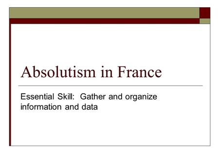Absolutism in France Essential Skill: Gather and organize information and data.