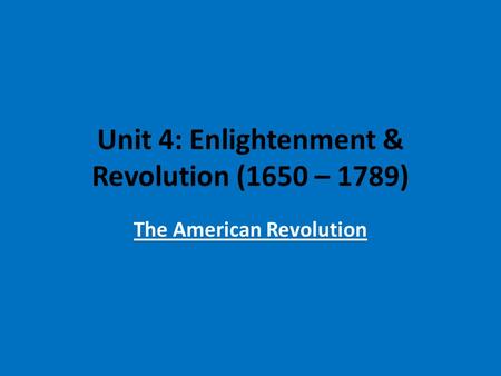 Unit 4: Enlightenment & Revolution (1650 – 1789) The American Revolution.