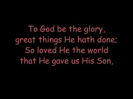 To God be the glory, great things He hath done; So loved He the world that He gave us His Son,