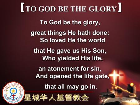 【TO GOD BE THE GLORY】 To God be the glory,