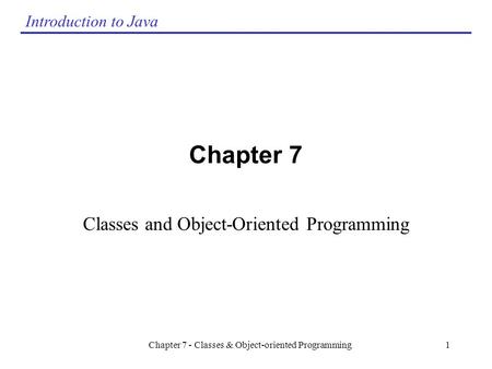 Introduction to Java Chapter 7 - Classes & Object-oriented Programming1 Chapter 7 Classes and Object-Oriented Programming.