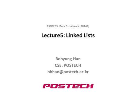 Lecture5: Linked Lists Bohyung Han CSE, POSTECH CSED233: Data Structures (2014F)