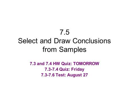 7.5 Select and Draw Conclusions from Samples 7.3 and 7.4 HW Quiz: TOMORROW 7.3-7.4 Quiz: Friday 7.3-7.6 Test: August 27.