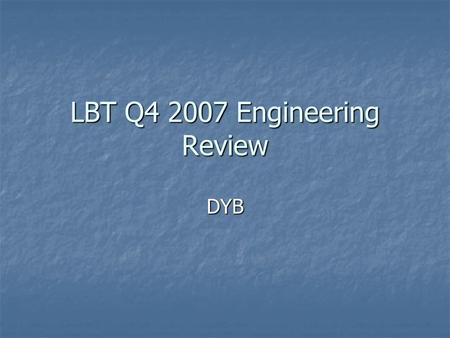 LBT Q4 2007 Engineering Review DYB. 21-Dec-2007LBT Q4 2007 Engineering Review Highlights (Q4/2007) Currently in Commissioning Phase Currently in Commissioning.