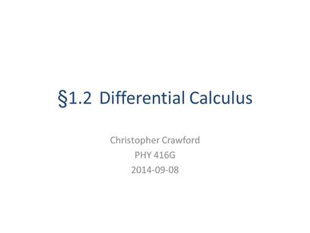§1.2 Differential Calculus Christopher Crawford PHY 416G 2014-09-08.