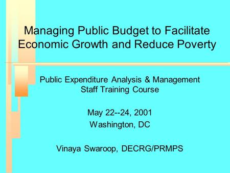 Managing Public Budget to Facilitate Economic Growth and Reduce Poverty Public Expenditure Analysis & Management Staff Training Course May 22--24, 2001.