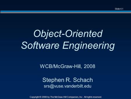 Slide 4.1 Copyright © 2008 by The McGraw-Hill Companies, Inc. All rights reserved. Object-Oriented Software Engineering WCB/McGraw-Hill, 2008 Stephen R.
