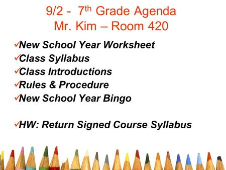 9/2 - 7 th Grade Agenda Mr. Kim – Room 420 New School Year Worksheet Class Syllabus Class Introductions Rules & Procedure New School Year Bingo HW: Return.
