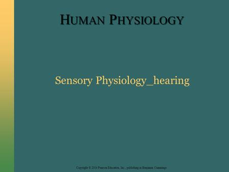 Copyright © 2004 Pearson Education, Inc., publishing as Benjamin Cummings H UMAN P HYSIOLOGY Sensory Physiology_hearing.