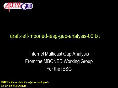 Bill Nickless IETF-55 MBONED draft-ietf-mboned-iesg-gap-analysis-00.txt Internet Multicast Gap Analysis From the MBONED Working Group For the IESG.