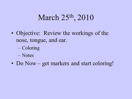 March 25 th, 2010 Objective: Review the workings of the nose, tongue, and ear. –Coloring –Notes Do Now – get markers and start coloring!
