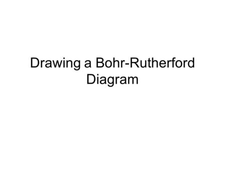 Drawing a Bohr-Rutherford Diagram. History Ernest Rutherford discovered that atoms contained a small dense positively charged nucleus surrounded by negatively.