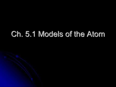Ch. 5.1 Models of the Atom. The Development of Atomic Models Rutherford’s model, with the protons and neutrons in a nucleus surrounded by electrons, couldn’t.