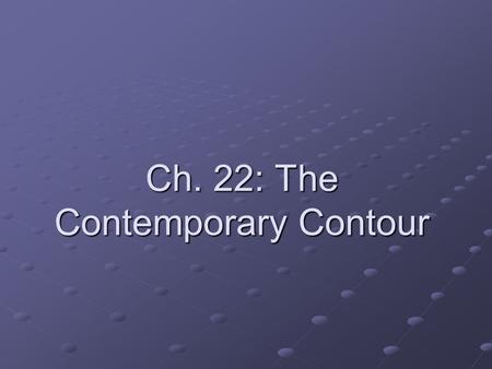 Ch. 22: The Contemporary Contour. Background You should have a basic understanding of the following aspects of 20 th century life: The fear of technological.