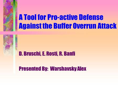 A Tool for Pro-active Defense Against the Buffer Overrun Attack D. Bruschi, E. Rosti, R. Banfi Presented By: Warshavsky Alex.