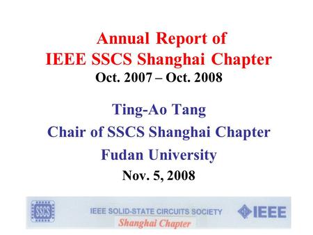 Annual Report of IEEE SSCS Shanghai Chapter Oct. 2007 – Oct. 2008 Ting-Ao Tang Chair of SSCS Shanghai Chapter Fudan University Nov. 5, 2008.