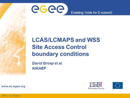 INFSO-RI-508833 Enabling Grids for E-sciencE www.eu-egee.org LCAS/LCMAPS and WSS Site Access Control boundary conditions David Groep et al. NIKHEF.