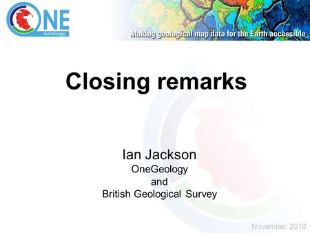 Closing remarks Ian Jackson OneGeology and British Geological Survey November 2010.