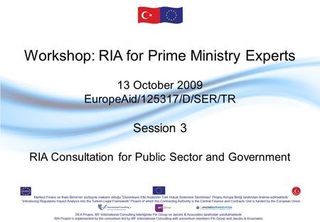 Workshop: RIA for Prime Ministry Experts 13 October 2009 EuropeAid/125317/D/SER/TR Session 3 RIA Consultation for Public Sector and Government.
