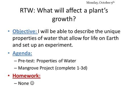 RTW: What will affect a plant’s growth? Objective: I will be able to describe the unique properties of water that allow for life on Earth and set up an.