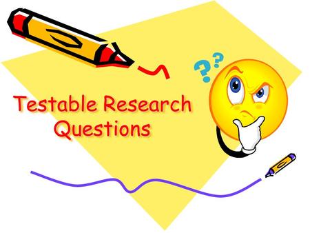 Testable Research Questions. What is a “Testable Question?” A testable question is one that can be answered by designing and conducting an experiment.