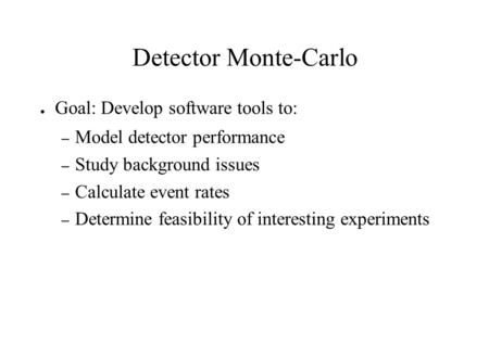 Detector Monte-Carlo ● Goal: Develop software tools to: – Model detector performance – Study background issues – Calculate event rates – Determine feasibility.