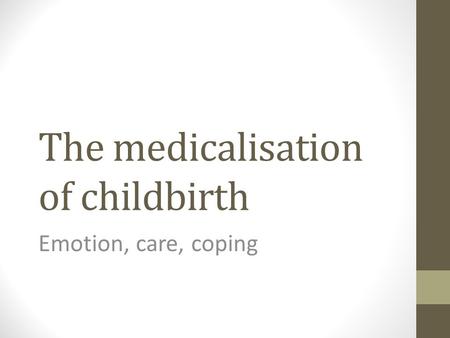 The medicalisation of childbirth Emotion, care, coping.