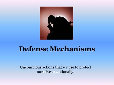 Defense Mechanisms Unconscious actions that we use to protect ourselves emotionally.
