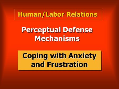 Perceptual Defense Mechanisms Coping with Anxiety and Frustration Human/Labor Relations.