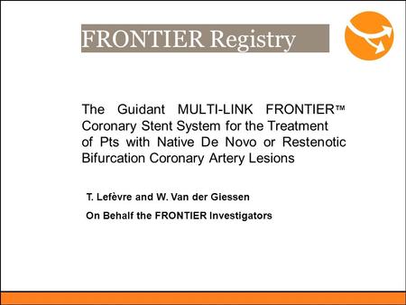 FRONTIER Registry The Guidant MULTI-LINK FRONTIER ™ Coronary Stent System for the Treatment of Pts with Native De Novo or Restenotic Bifurcation Coronary.