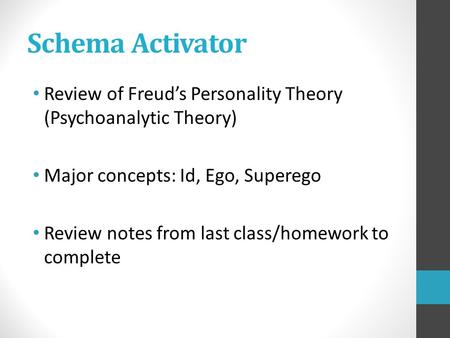 Schema Activator Review of Freud’s Personality Theory (Psychoanalytic Theory) Major concepts: Id, Ego, Superego Review notes from last class/homework to.