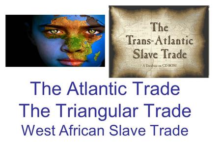 The Atlantic Trade The Triangular Trade West African Slave Trade.