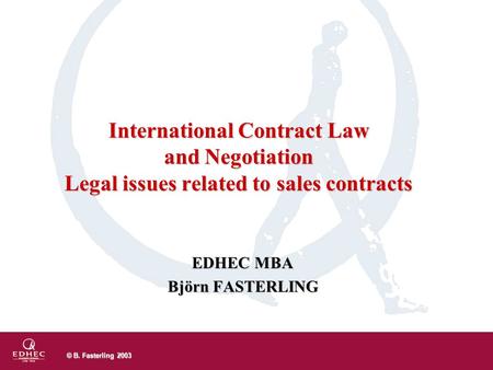 © B. Fasterling 2003 EDHEC MBA Björn FASTERLING International Contract Law and Negotiation Legal issues related to sales contracts.