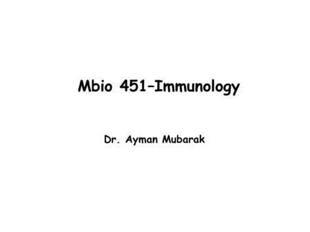 Mbio 451–Immunology Dr. Ayman Mubarak. Lecture time : Sun Tue 9:00 -9:50 a.m. Credits : 3 hrs (2+1) Useful Online resourse: 1- https://www.boundless.com/microbiology/https://www.boundless.com/microbiology/