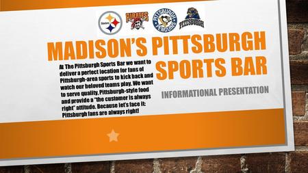 MADISON’S PITTSBURGH SPORTS BAR INFORMATIONAL PRESENTATION At The Pittsburgh Sports Bar we want to deliver a perfect location for fans of Pittsburgh-area.